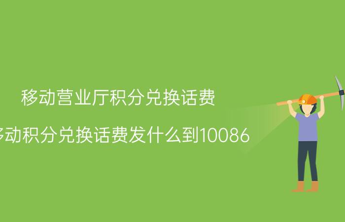 移动营业厅积分兑换话费 移动积分兑换话费发什么到10086？